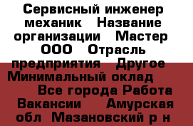 Сервисный инженер-механик › Название организации ­ Мастер, ООО › Отрасль предприятия ­ Другое › Минимальный оклад ­ 70 000 - Все города Работа » Вакансии   . Амурская обл.,Мазановский р-н